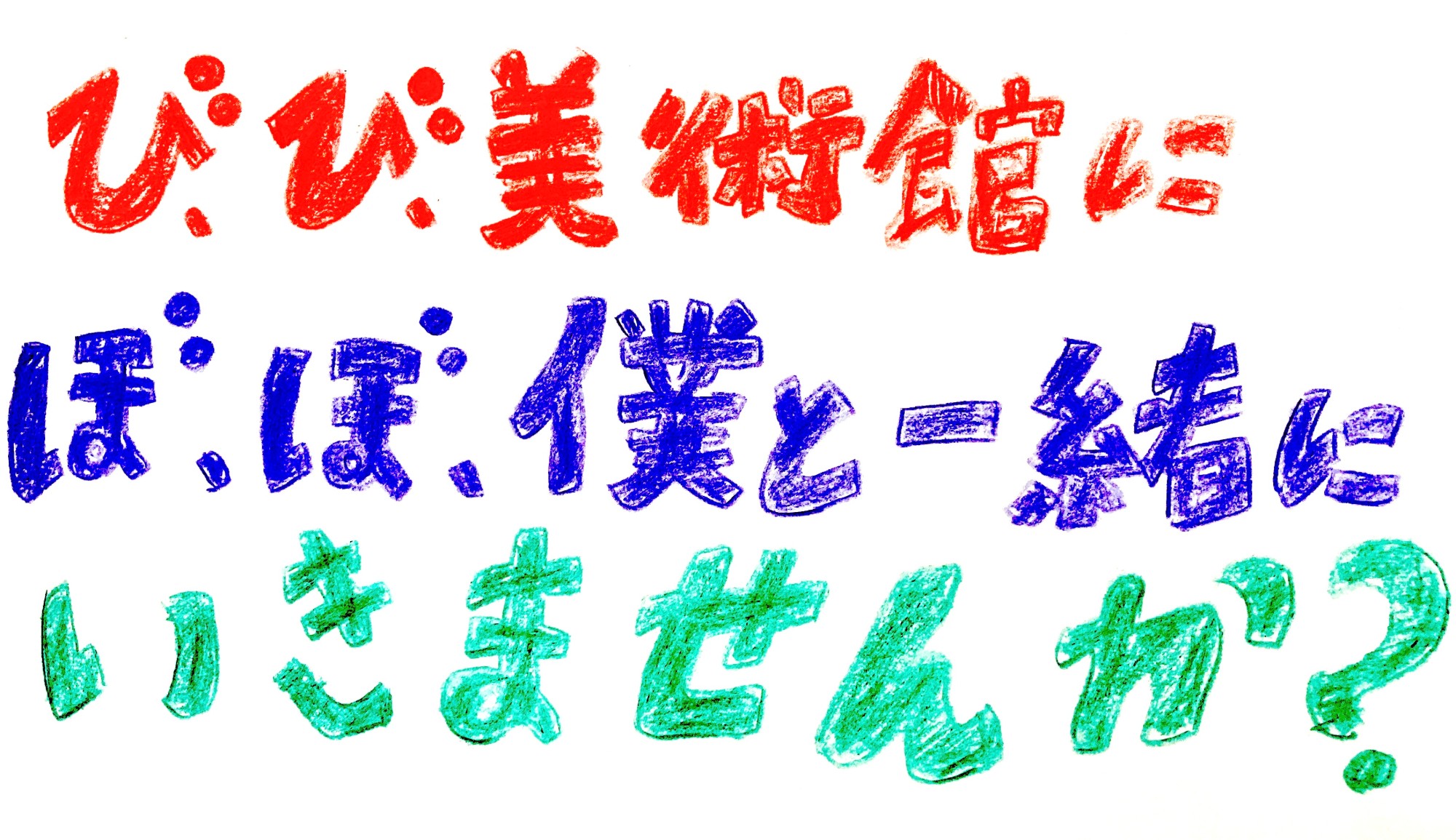 び、び、び、美術館に、ぼ、ぼ、ぼ、僕と一緒に行きませんか?